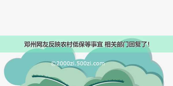 邓州网友反映农村低保等事宜 相关部门回复了！