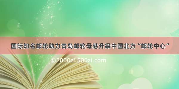 国际知名邮轮助力青岛邮轮母港升级中国北方“邮轮中心”