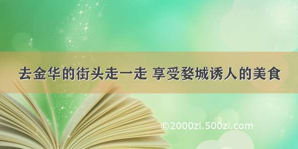 去金华的街头走一走 享受婺城诱人的美食