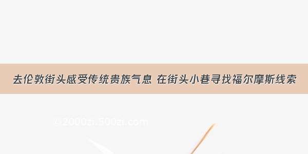 去伦敦街头感受传统贵族气息 在街头小巷寻找福尔摩斯线索