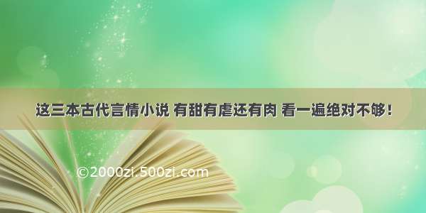 这三本古代言情小说 有甜有虐还有肉 看一遍绝对不够！