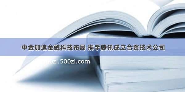 中金加速金融科技布局 携手腾讯成立合资技术公司