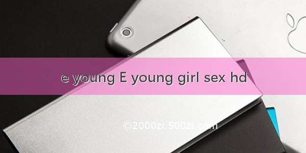 e young E young girl sex hd