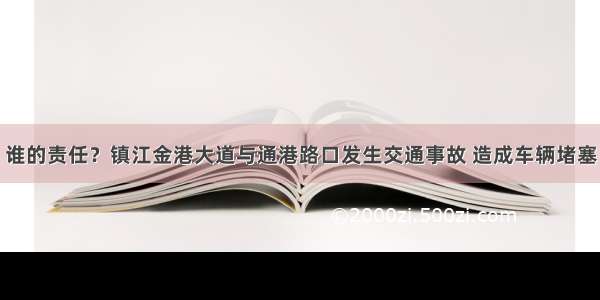 谁的责任？镇江金港大道与通港路口发生交通事故 造成车辆堵塞