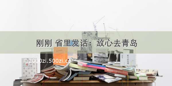 刚刚 省里发话：放心去青岛