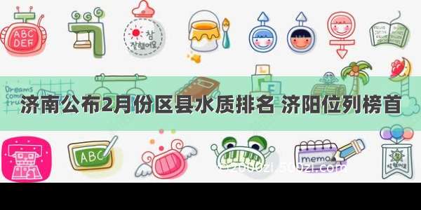 济南公布2月份区县水质排名 济阳位列榜首