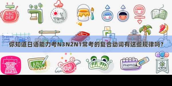 你知道日语能力考N3N2N1常考的复合动词有这些规律吗？