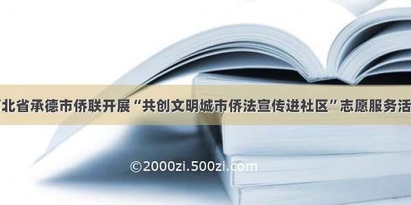 河北省承德市侨联开展“共创文明城市侨法宣传进社区”志愿服务活动