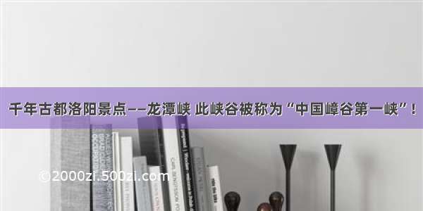 千年古都洛阳景点——龙潭峡 此峡谷被称为“中国嶂谷第一峡”！