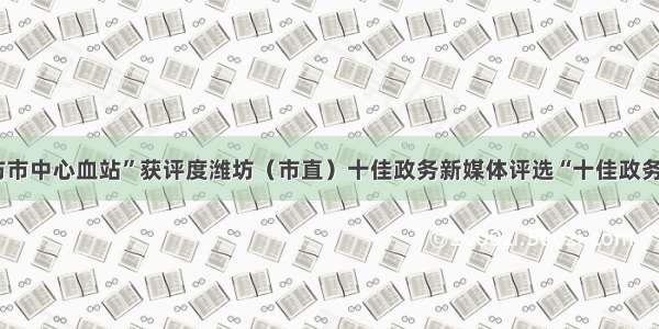 “潍坊市中心血站”获评度潍坊（市直）十佳政务新媒体评选“十佳政务微博”