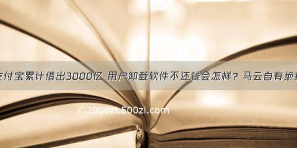 支付宝累计借出3000亿 用户卸载软件不还钱会怎样？马云自有绝招