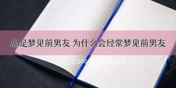 总是梦见前男友 为什么会经常梦见前男友