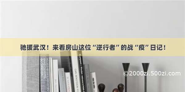 驰援武汉！来看房山这位“逆行者”的战“疫”日记！