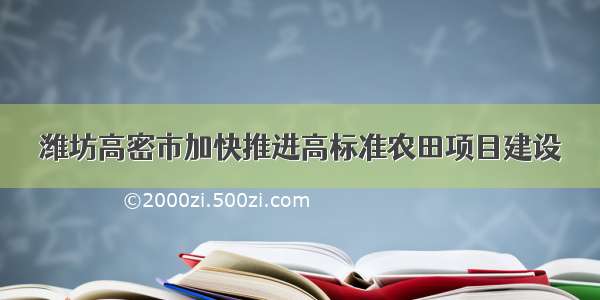 潍坊高密市加快推进高标准农田项目建设