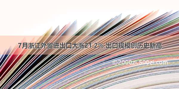 7月浙江外贸进出口大涨21.2% 出口规模创历史新高