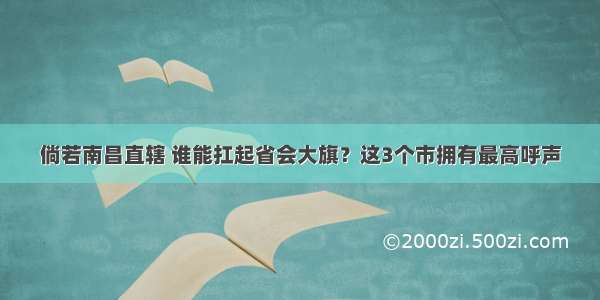 倘若南昌直辖 谁能扛起省会大旗？这3个市拥有最高呼声