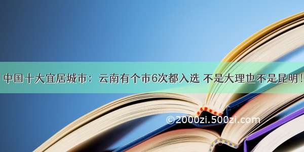 中国十大宜居城市：云南有个市6次都入选 不是大理也不是昆明！