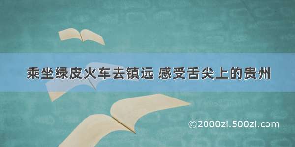 乘坐绿皮火车去镇远 感受舌尖上的贵州