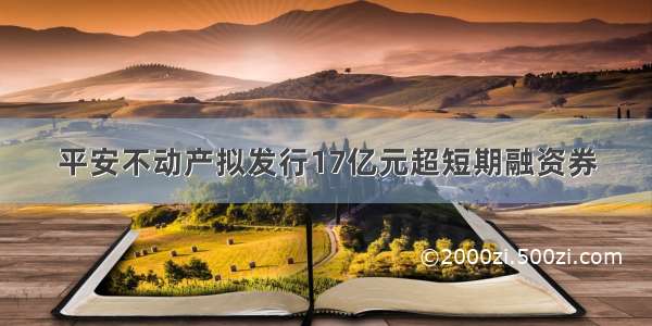 平安不动产拟发行17亿元超短期融资券