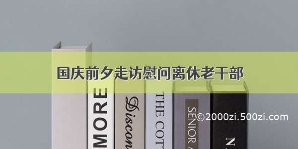 国庆前夕走访慰问离休老干部