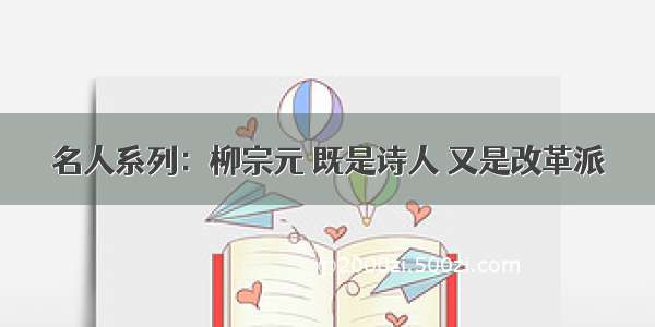 名人系列：柳宗元 既是诗人 又是改革派