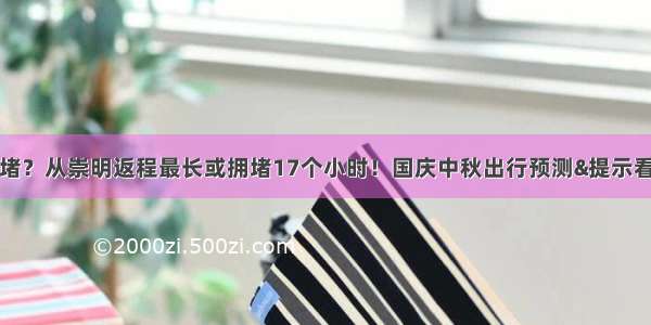 堵堵堵？从崇明返程最长或拥堵17个小时！国庆中秋出行预测&提示看过来