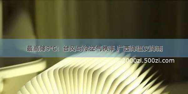 最高降9℃！台风与冷空气携手 广西降温又降雨