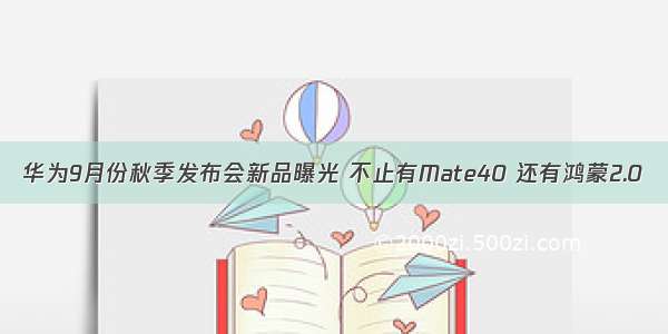 华为9月份秋季发布会新品曝光 不止有Mate40 还有鸿蒙2.0