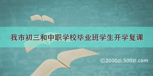 我市初三和中职学校毕业班学生开学复课