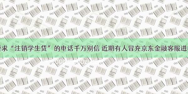 接到要求“注销学生贷”的电话千万别信 近期有人冒充京东金融客服进行诈骗