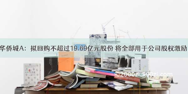 华侨城A：拟回购不超过19.69亿元股份 将全部用于公司股权激励