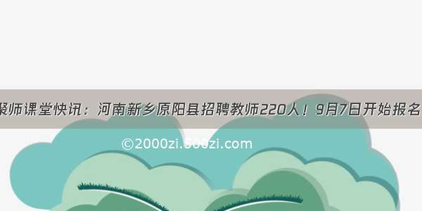 聚师课堂快讯：河南新乡原阳县招聘教师220人！9月7日开始报名！