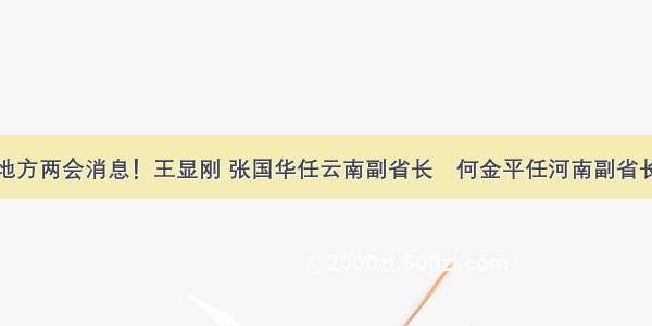 地方两会消息！王显刚 张国华任云南副省长　何金平任河南副省长