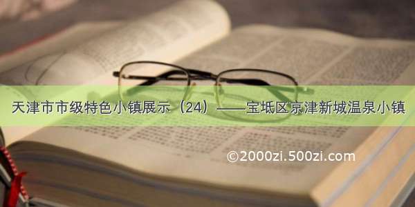 天津市市级特色小镇展示（24）——宝坻区京津新城温泉小镇