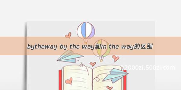 bytheway by the way和in the way的区别