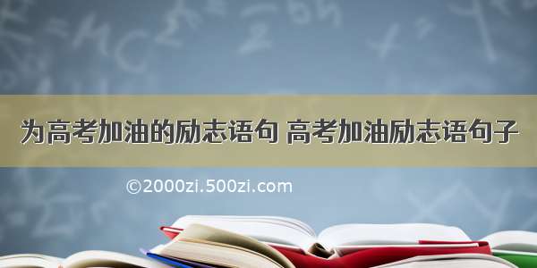 为高考加油的励志语句 高考加油励志语句子