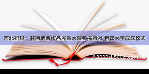 河北雄县：书画笔会作品展暨大营镇书画社 老年大学成立仪式