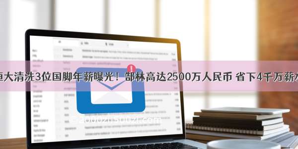 恒大清洗3位国脚年薪曝光！郜林高达2500万人民币 省下4千万薪水