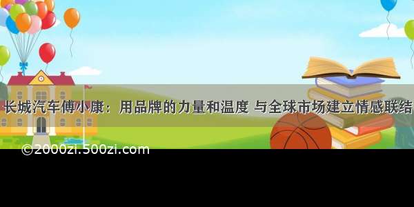 长城汽车傅小康：用品牌的力量和温度 与全球市场建立情感联结