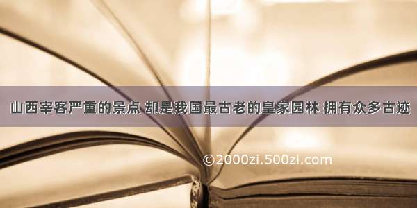 山西宰客严重的景点 却是我国最古老的皇家园林 拥有众多古迹