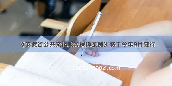《安徽省公共文化服务保障条例》将于今年9月施行