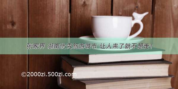 张家界 湖南优秀旅游城市 让人来了就不想走！