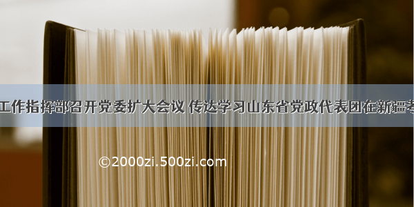 山东省援疆工作指挥部召开党委扩大会议 传达学习山东省党政代表团在新疆考察时讲话精