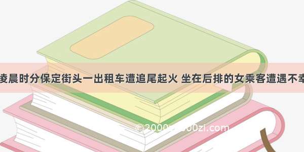 凌晨时分保定街头一出租车遭追尾起火 坐在后排的女乘客遭遇不幸