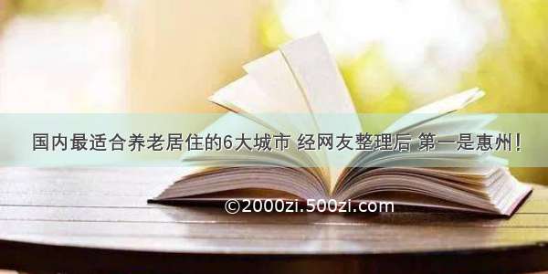 国内最适合养老居住的6大城市 经网友整理后 第一是惠州！