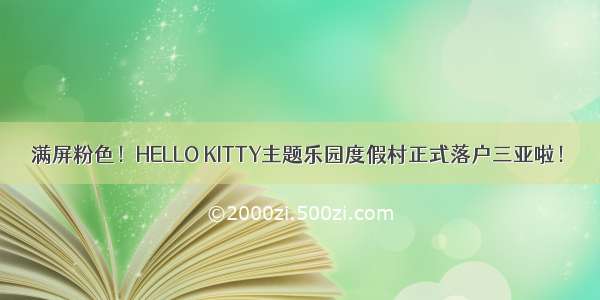 满屏粉色！HELLO KITTY主题乐园度假村正式落户三亚啦！