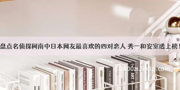 盘点名侦探柯南中日本网友最喜欢的四对恋人 秀一和安室透上榜！