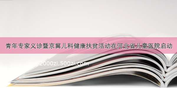 青年专家义诊暨京冀儿科健康扶贫活动在河北省儿童医院启动