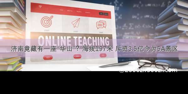 济南竟藏有一座“华山”？海拔197米 斥资3.5亿今为5A景区