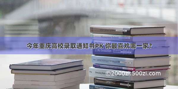 今年重庆高校录取通知书PK 你最喜欢哪一家？